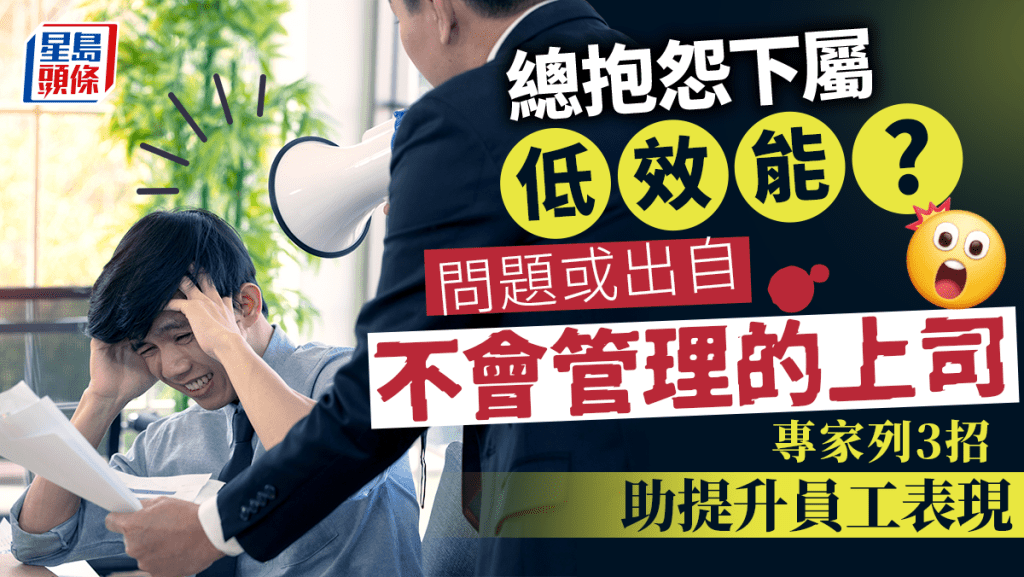 《星島頭條》總抱怨下屬「低效能」？問題或出自不會管理的上司！專家3招助提升員工表現