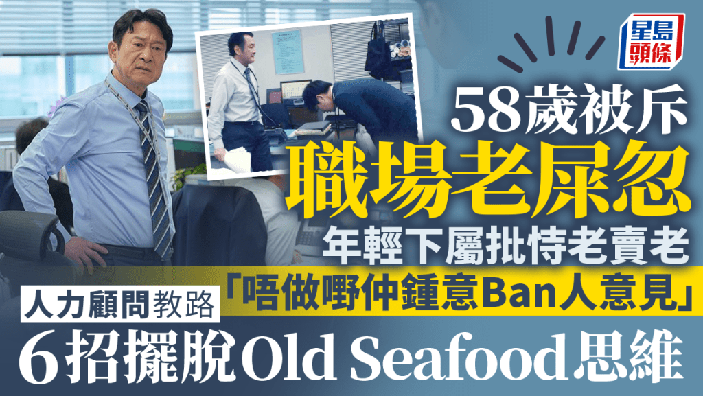 《星島頭條》58歲被斥職場老屎忽 年輕下屬批「唔做嘢仲鍾意Ban人意見」 人力顧問教路 6招擺脫Old Seafood思維