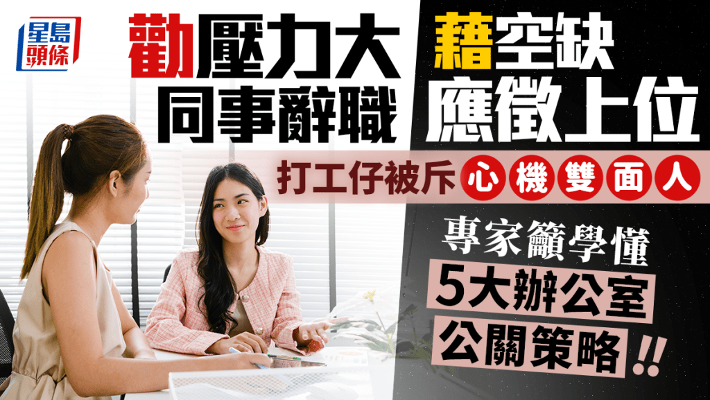 《星島頭條》勸壓力大同事辭職 藉空缺應徵上位 打工仔被斥心機雙面人 專家籲學懂5大職場公關策略