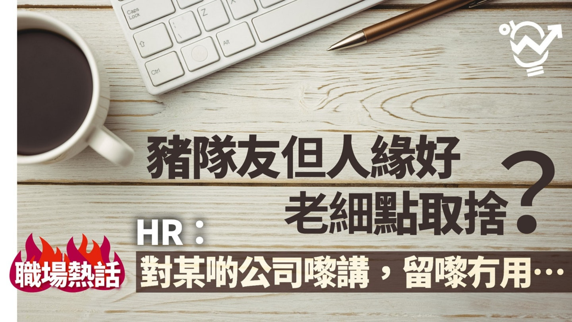 《HK01》【職場熱話】員工能力強、態度差　應否解僱？　HR：可留但調去…